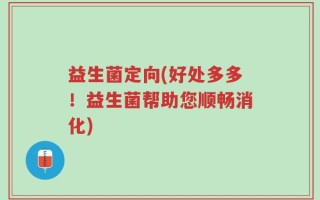 益生菌定向(好处多多！益生菌帮助您顺畅消化)