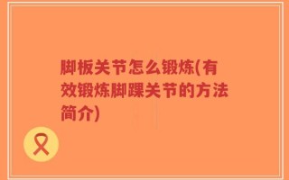 脚板关节怎么锻炼(有效锻炼脚踝关节的方法简介)