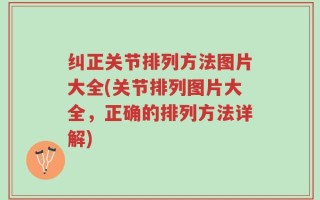 纠正关节排列方法图片大全(关节排列图片大全，正确的排列方法详解)