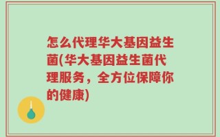 怎么代理华大基因益生菌(华大基因益生菌代理服务，全方位保障你的健康)