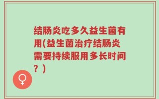 结肠炎吃多久益生菌有用(益生菌治疗结肠炎需要持续服用多长时间？)