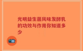 光明益生菌风味发酵乳的功效与作用你知道多少