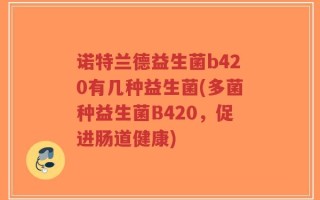 诺特兰德益生菌b420有几种益生菌(多菌种益生菌B420，促进肠道健康)
