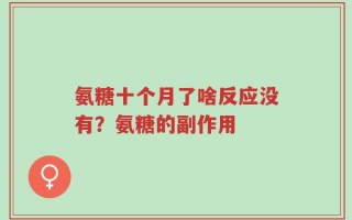 氨糖十个月了啥反应没有？氨糖的副作用
