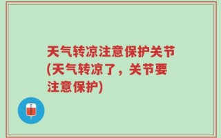 天气转凉注意保护关节(天气转凉了，关节要注意保护)