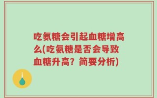 吃氨糖会引起血糖增高么(吃氨糖是否会导致血糖升高？简要分析)