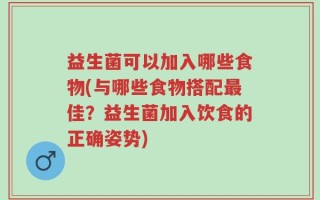 益生菌可以加入哪些食物(与哪些食物搭配最佳？益生菌加入饮食的正确姿势)