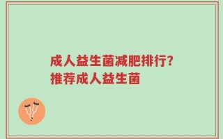 成人益生菌减肥排行？推荐成人益生菌