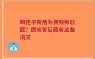 喝孢子粉后为何频频放屁？原来背后藏着这些搞笑