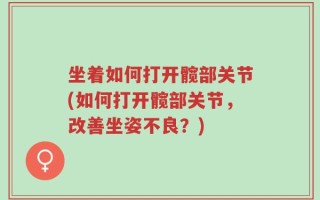 坐着如何打开髋部关节(如何打开髋部关节，改善坐姿不良？)