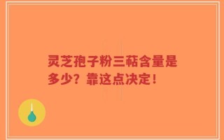 灵芝孢子粉三萜含量是多少？靠这点决定！