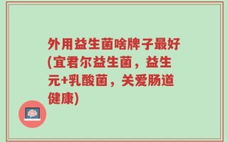 外用益生菌啥牌子最好(宜君尔益生菌，益生元+乳酸菌，关爱肠道健康)