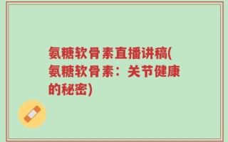 氨糖软骨素直播讲稿(氨糖软骨素：关节健康的秘密)