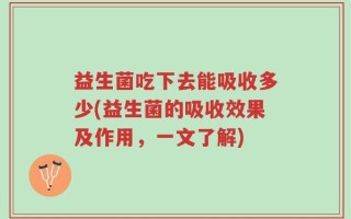 益生菌吃下去能吸收多少(益生菌的吸收效果及作用，一文了解)
