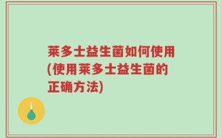 莱多士益生菌如何使用(使用莱多士益生菌的正确方法)