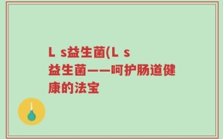 L s益生菌(L s益生菌——呵护肠道健康的法宝