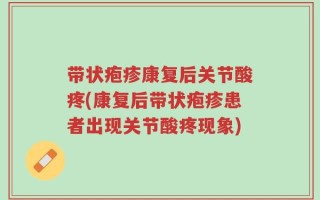 带状疱疹康复后关节酸疼(康复后带状疱疹患者出现关节酸疼现象)