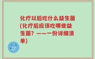化疗以后吃什么益生菌(化疗后应该吃哪些益生菌？——一份详细清单)