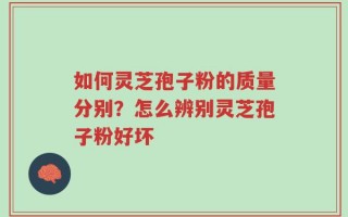 如何灵芝孢子粉的质量分别？怎么辨别灵芝孢子粉好坏