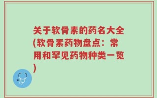 关于软骨素的药名大全(软骨素药物盘点：常用和罕见药物种类一览)