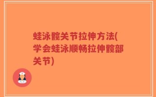 蛙泳髋关节拉伸方法(学会蛙泳顺畅拉伸髋部关节)