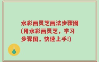 水彩画灵芝画法步骤图(用水彩画灵芝，学习步骤图，快速上手!)