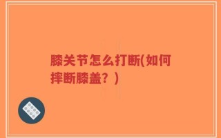 膝关节怎么打断(如何摔断膝盖？)
