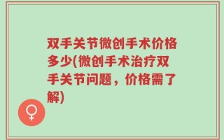 双手关节微创手术价格多少(微创手术治疗双手关节问题，价格需了解)