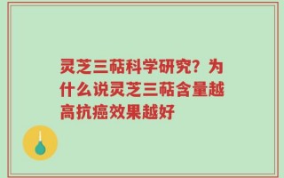 灵芝三萜科学研究？为什么说灵芝三萜含量越高抗癌效果越好