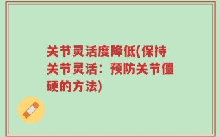 关节灵活度降低(保持关节灵活：预防关节僵硬的方法)