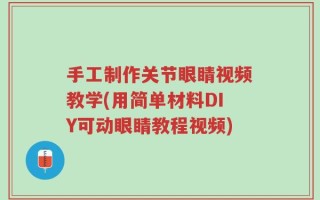 手工制作关节眼睛视频教学(用简单材料DIY可动眼睛教程视频)