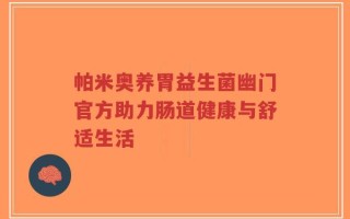 帕米奥养胃益生菌幽门官方助力肠道健康与舒适生活