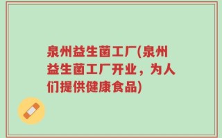 泉州益生菌工厂(泉州益生菌工厂开业，为人们提供健康食品)