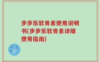 步步乐软骨素使用说明书(步步乐软骨素详细使用指南)