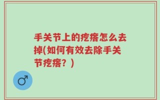手关节上的疙瘩怎么去掉(如何有效去除手关节疙瘩？)