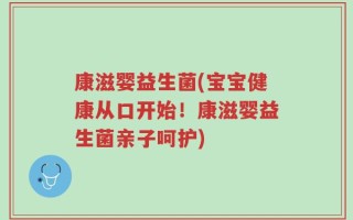 康滋婴益生菌(宝宝健康从口开始！康滋婴益生菌亲子呵护)