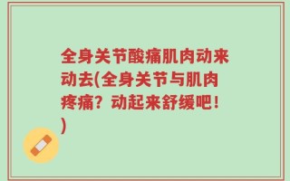 全身关节酸痛肌肉动来动去(全身关节与肌肉疼痛？动起来舒缓吧！)