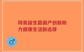 拜奥益生菌国产创新助力健康生活新选择