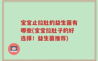 宝宝止拉肚的益生菌有哪些(宝宝拉肚子的好选择！益生菌推荐)