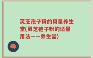 灵芝孢子粉的用量养生堂(灵芝孢子粉的适量用法——养生堂)