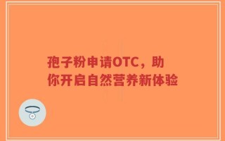 孢子粉申请OTC，助你开启自然营养新体验