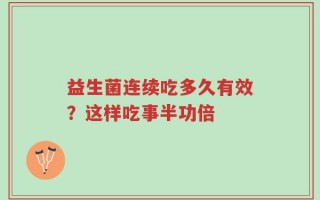 益生菌连续吃多久有效？这样吃事半功倍