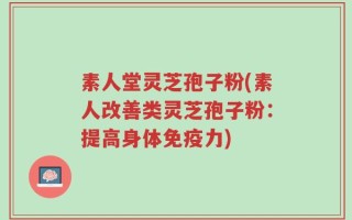 素人堂灵芝孢子粉(素人改善类灵芝孢子粉：提高身体免疫力)