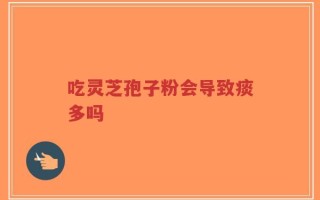 吃灵芝孢子粉会导致痰多吗