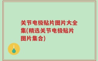 关节电极贴片图片大全集(精选关节电极贴片图片集合)