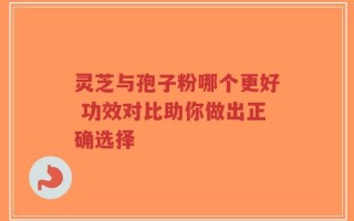 灵芝与孢子粉哪个更好 功效对比助你做出正确选择