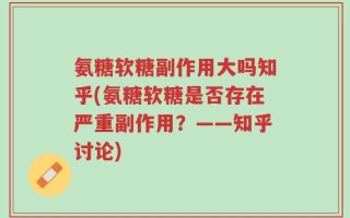 氨糖软糖副作用大吗知乎(氨糖软糖是否存在严重副作用？——知乎讨论)
