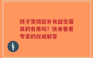 孩子发烧后补充益生菌真的有用吗？快来看看专家的权威解答