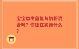 宝宝益生菌能与奶粉混合吗？你还在犹豫什么？