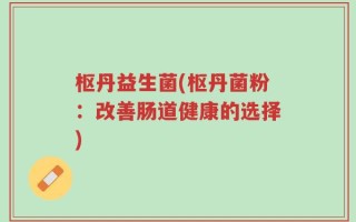 枢丹益生菌(枢丹菌粉：改善肠道健康的选择)